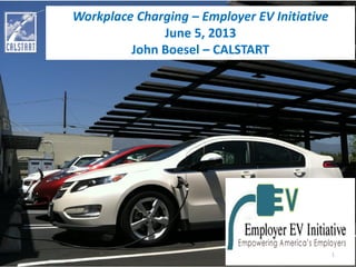 Workplace Charging – Employer EV Initiative
June 5, 2013
John Boesel – CALSTART
1
 