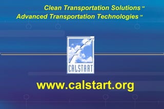 Clean Transportation Solutions   SM www.calstart.org Advanced Transportation Technologies   SM 