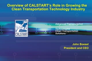 Overview of CALSTART’s Role in Growing the Clean Transportation Technology Industry Advanced Transportation  Technologies John Boesel President and CEO Clean Transportation Solutions  SM 