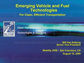 Emerging Vehicle and Fuel Technologies For Clean, Efficient Transportation Clean Transportation  Technologies & Solutions  SM Bill Van Amburg Senior Vice President Mobility 2030 – San Francisco, CA August 18, 2009 