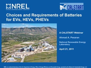 Choices and Requirements of Batteries for EVs, HEVs, PHEVs A CALSTART Webinar Ahmad A. Pesaran National Renewable Energy Laboratory April 21, 2011 