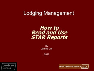 Lodging Management

     How to
  Read and Use
  STAR Reports
         By
      James Lim

        2012
 