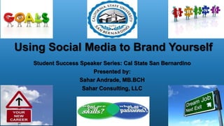 Using Social Media to Brand Yourself
Student Success Speaker Series: Cal State San Bernardino
Presented by:
Sahar Andrade, MB.BCH
Sahar Consulting, LLC
 