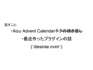 ・Aizu Advent Calendarネタの焼き直し
・最近作ったプラグインの話
(`diesirae.nvim`)
話すこと:
 