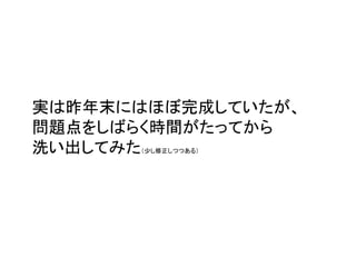 実は昨年末にはほぼ完成していたが、
問題点をしばらく時間がたってから
洗い出してみた（少し修正しつつある）
 