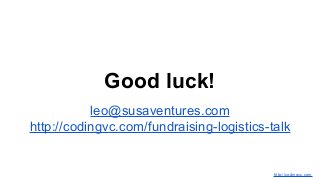 Good luck!
leo@susaventures.com
http://codingvc.com/fundraising-logistics-talk
http://codingvc.com
 