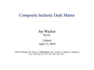 Composite Inelastic Dark Matter


                             Jay Wacker
                                     SLAC
                                Caltech
                              April 13, 2010

with P. Schuster, D. Alves, S. Behbahbani, M. Lisanti, A. Hook, E. Izaguirre
                arXiv: 0903.3945, 0911.1997, 0911.4483, 1003.4729....
 