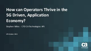 How	can	Operators	Thrive	in	the
5G	Driven,	Application	
Economy?
Stephen	Miles	- CTO	CA	Technologies	 APJ
6Th	October	 2015
 