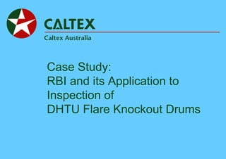 Case Study:
RBI and its Application to
Inspection of
DHTU Flare Knockout Drums
 