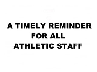 A TIMELY REMINDER FOR ALL  ATHLETIC STAFF  