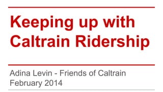 Keeping up with
Caltrain Ridership
Adina Levin - Friends of Caltrain
February 2014
 