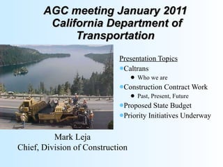 AGC meeting January 2011  California Department of Transportation ,[object Object],[object Object],[object Object],[object Object],[object Object],[object Object],[object Object],Mark Leja Chief, Division of Construction 