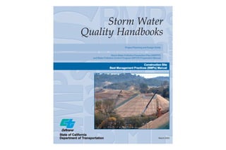Storm Water
              Quality Handbooks
                                                   Project Planning and Design Guide


                                             Water
                                       Storm Water Pollution Prevention Plan (SWPPP)
                          Water
                      and Water Pollution Control Program (WPCP) Preparation Manual


                                                            Construction Site
                                     Best Management Practices (BMPs) Manual




State of California
                Transportation
Department of Transportation                                                      March 2003
 
