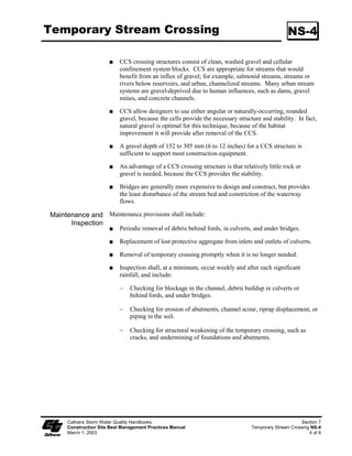 Streambank Stabilization                                                                      SS-12




                                                                            Standard Symbol

                                                                            BMP Objectives
                                                                     Soil Stabilization
                                                                     Sediment Control
                                                                     Tracking Control
                                                                     Wind Erosion Control
                                                                     Non-Storm Water Management
                                                                     Materials and Waste Management


  Definition and Drainage systems including the stream channel, streambank, and associated
       Purpose riparian areas, are dynamic and sensitive ecosystems that respond to changes in
                     land use activity. Streambank and channel disturbance resulting from
                     construction activities can increase the stream’s sediment load, which can cause
                     channel erosion or sedimentation and have adverse affects on the biotic system.
                     Best Management Practices can reduce the discharge of sediment and other
                     pollutants and minimize the impact of construction activities on watercourses.
                     Streams included on the 303(d) list by the State Water Resources Control Board
                     (SWRCB) may require careful evaluation to prevent any increases in
                     sedimentation, siltation and/or turbidity to the stream.

    Appropriate These procedures typically apply to all construction projects that disturb or occur
    Applications within stream channels and their associated riparian areas.
     Limitations Specific permit requirements or mitigation measures such as Regional Water
                     Quality Control Board (RWQCB) 401 Certification, U.S. Army Corps of
                     Engineers 404 permit and approval by California Department of Fish and Game
                     may be included in contract documents. If numerical-based water quality
                     standards are mentioned in any of these and other related permits, testing and
                     sampling may be required. Streams included on the 303(d) list by the State Water
                     Resources Control Board because of being impaired by sediment, silt, or turbidity
                     are required to conduct sampling to verify that there is no net increase in sediment
                     load due to construction activities.

  Standards and PLANNING
   Specifications
                          Proper planning, design, and construction techniques can minimize impacts
                          normally associated with in-stream construction activities. Poor planning can
                          adversely affect soil, fish, and wildlife resources, land uses, or land users.
                          Planning should take into account: scheduling, avoidance of in-stream
                          construction; minimizing disturbance area and construction time period; using

    Caltrans Storm Water Quality Handbooks                                                            Section 3
    Construction Site Best Management Practices Manual                          Streambank Stabilization SS-12
    March 1, 2003                                                                                        1 of 9
 