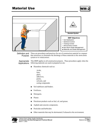 Straw Bale Barrier                                                                            SC-9




                                                                          Standard Symbol

                                                                          BMP Objectives
                                                                   Soil Stabilization
                                                                   Sediment Control
                                                                   Tracking Control
                                                                   Wind Erosion Control
                                                                   Non-Storm Water Management
                                                                   Materials and Waste Management


  Definition and A straw bale barrier is a temporary linear sediment barrier consisting of straw
       Purpose bales, designed to intercept and slow sediment-laden sheet flow runoff. Straw
                     bale barriers allow sediment to settle from runoff before water leaves the
                     construction site.

   Appropriate            This BMP may be implemented on a project-by-project basis in addition to
   Applications           other BMPs when determined necessary and feasible by the Resident
                          Engineer (RE).

                          Along the perimeter of a site.

                          Along streams and channels.

                          Below the toe of exposed and erodible slopes.

                          Down slope of exposed soil areas.

                          Around stockpiles.

                          Across minor swales or ditches with small catchments.

                          Around above grade type temporary concrete washouts (See BMP WM-8,
                          “Concrete Waste Management”).

                          Parallel to a roadway to keep sediment off paved areas.




    Caltrans Storm Water Quality Handbooks                                                         Section 4
    Construction Site Best Management Practices Manual                                Straw Bale Barrier SC-9
    March 1, 2003                                                                                       1 of 5
 