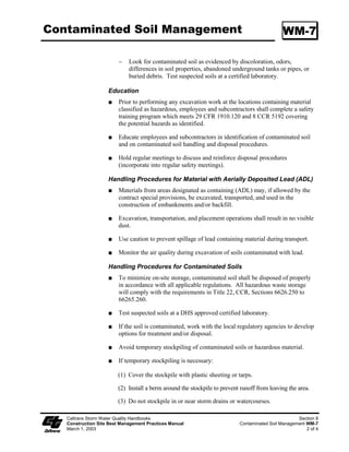Stabilized Construction Roadway                                                                  TC-2




                                                                           Standard Symbol

                                                                          BMP Objectives
                                                                     Soil Stabilization
                                                                     Sediment Control
                                                                     Tracking Control
                                                                     Wind Erosion Control
                                                                     Non-Storm Water Management
                                                                     Materials and Waste Management


  Definition and A stabilized construction roadway is a temporary access road. It is designed for
       Purpose the control of dust and erosion created by vehicular tracking.

   Appropriate            Construction roadways and short-term detour roads:
   Applications
                          ϑ   Where mud tracking is a problem during wet weather.

                          ϑ   Where dust is a problem during dry weather.

                          ϑ   Adjacent to water bodies.

                          ϑ   Where poor soils are encountered.

                          ϑ   Where there are steep grades and additional traction is needed.

                          This BMP may be implemented on a project-by-project basis with other
                          BMPs when determined necessary and feasible by the Resident Engineer
                          (RE).

     Limitations          Materials will likely need to be removed prior to final project grading and
                          stabilization.

                          Site conditions will dictate design and need.

                          May not be applicable to very short duration projects.

                          Limit speed of vehicles to control dust.




    Caltrans Storm Water Quality Handbooks                                                              Section 6
    Construction Site Best Management Practices Manual                      Stabilized Construction Roadway TC-2
    March 1, 2003                                                                                          1 of 2
 