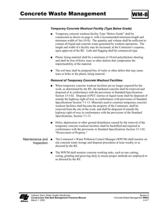 Water Conservation Practices                                                                     NS-1




                                                                            Standard Symbol

                                                                            BMP Objectives
                                                                      Soil Stabilization
                                                                      Sediment Control
                                                                      Tracking Control
                                                                      Wind Erosion Control
                                                                      Non-Storm Water Management
                                                                      Materials and Waste Management


  Definition and Water conservation practices are activities that use water during the construction of
       Purpose a project in a manner that avoids causing erosion and/or the transport of pollutants
                     off site.

   Appropriate            Water conservation practices are implemented on all construction sites and
   Applications           wherever water is used.

                          Applies to all construction projects.

     Limitations          None identified.

 Standards and            Keep water equipment in good working condition.
  Specifications
                          Stabilize water truck filling area.

                          Repair water leaks promptly.

                          Vehicles and equipment washing on the construction site is discouraged.

                          Avoid using water to clean construction areas. Do not use water to clean
                          pavement. Paved areas shall be swept and vacuumed.

                          Direct construction water runoff to areas where it can infiltrate into the ground.

                          Apply water for dust control in accordance with the Standard Specifications
                          Section 0, and WE-, “Wind Erosion Control.”

                          Report discharges to RE immediately.



     Caltrans Storm Water Quality Handbooks                                                             Section 7
     Construction Site Best Management Practices Manual                        Water Conservation Practices NS-1
     March 1, 2003                                                                                         1 of 2
 