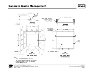 Dewatering Operations                                                                         NS-2




                                                                            Standard Symbol

                                                                            BMP Objectives
                                                                      Soil Stabilization
                                                                      Sediment Control
                                                                      Tracking Control
                                                                      Wind Erosion Control
                                                                      Non-Storm Water Management
                                                                      Materials and Waste Management


  Definition and Dewatering Operations are practices that manage the discharge of pollutants when
       Purpose non-storm water and accumulated precipitation (storm water) must be removed
                     from a work location so that construction work may be accomplished.

   Appropriate            These practices are implemented for discharges of non-storm water and storm
   Applications           water (accumulated rain water) from construction sites. Non-storm water
                          includes, but is not limited to, groundwater, dewatering of piles, water from
                          cofferdams, water diversions, and water used during construction activities that
                          must be removed from a work area.

                          Practices identified in this section are also appropriate for implementation
                          when managing the removal of accumulated precipitation (storm water) from
                          depressed areas at a construction site.

                          Storm water mixed with non-storm water should be managed as non-storm water.

     Limitations          Dewatering operations for non-storm water will require, and must comply
                          with, applicable local permits, project-specific permits, and regulations.

                          Site conditions will dictate design and use of dewatering operations.

                          A dewatering plan shall be submitted as part of the SWPPP/WPCP detailing
                          the location of dewatering activities, equipment, and discharge point.

                          The controls discussed in this best management practice (BMP) address
                          sediment only. If the presence of polluted water with hazardous substances is
                          identified in the contract, the contractor shall implement dewatering pollution
                          controls as required by the contract documents. If the quality of water to be
                          removed by dewatering is not identified as polluted in the contract documents,
                          but is later determined by observation or testing to be polluted, the contractor
                          shall notify the Resident Engineer (RE) and comply with Standard
                          Specifications Section 5-.6, “Differing Site Conditions.”

     Caltrans Storm Water Quality Handbooks                                                           Section 7
     Construction Site Best Management Practices Manual                             Dewatering Operations NS-2
     March 1, 2003                                                                                      1 of 12
 