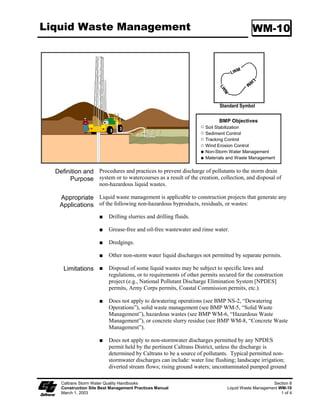 Dewatering Operations                                                                          NS-2

    Sediment A variety of methods can be used to treat water during dewatering operations from
   Treatment the construction site. Several devices are presented in this section that provide
                   options to achieve sediment removal. The size of particles present in the sediment
                   and Permit or receiving water limitations on sediment are key considerations for
                   selecting sediment treatment option(s); in some cases, the use of multiple devices
                   may be appropriate.

                   Category 1: Constructed Settling Technologies
                   The devices discussed in this category are to be used exclusively for dewatering
                   operations only.

                   Sediment/Desilting Basin (SC-2)
                   Description:

                   A desilting basin is a temporary basin with a controlled release structure that is
                   formed by excavation and/or construction of an embankment to detain sediment-
                   laden runoff and allow sediment to settle out before discharging.

                   Appropriate Applications:

                        Effective for the removal of trash, gravel, sand, and silt and some metals that
                         settle out with the sediment.

                   Implementation:

                        Excavation and construction of related facilities is required.

                        Temporary desilting basins must be fenced if safety is a concern.

                        Outlet protection is required to prevent erosion at the outfall location.

                   Maintenance:

                        Maintenance is required for safety fencing, vegetation, embankment, inlet and
                        outfall structures, as well as other features.

                        Removal of sediment is required when the storage volume is reduced by one-
                        third.

                   Sediment Trap (SC-3)
                   Description:

                   A sediment trap is a temporary basin formed by excavation and/or construction of
                   an earthen embankment across a waterway or low drainage area to detain sediment-
                   laden runoff and allow sediment to settle out before discharging.




   Caltrans Storm Water Quality Handbooks                                                             Section 7
   Construction Site Best Management Practices Manual                               Dewatering Operations NS-2
   March 1, 2003                                                                                        5 of 12
 