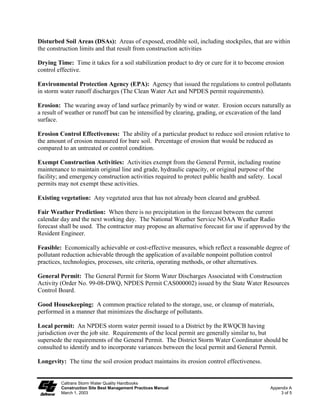 Dewatering Operations                                                                          NS-2

                   Schematic Diagrams:




                                              Pressurized Bag Filter



                   Cartridge Filter
                   Description:

                   Cartridge filters provide a high degree of pollutant removal by utilizing a number of
                   individual cartridges as part of a larger filtering unit. They are often used as a
                   secondary or higher (polishing) level of treatment after a significant amount of
                   sediment and other pollutants are removed. Units come with various cartridge
                   configurations (for use in series with pressurized bag filters) or with a larger single
                   cartridge filtration unit (with multiple filters within).

                   Appropriate Applications:

                        Effective for the removal of sediment (sand, silt, and some clays) and metals, as
                        well as the reduction of BOD, turbidity, and hydrocarbons. Hydrocarbons can
                        effectively be removed with special resin cartridges.

                        Filters can be used to provide secondary treatment to water treated via settling
                        or basic filtration.

                   Implementation:

                        The filters require delivery to the site and initial set up. The vendor can provide
                        assistance.

                   Maintenance:

                        The cartridges require replacement when the pressure differential exceeds the
                        manufacturer’s recommendation.



   Caltrans Storm Water Quality Handbooks                                                             Section 7
   Construction Site Best Management Practices Manual                               Dewatering Operations NS-2
   March 1, 2003                                                                                       11 of 12
 