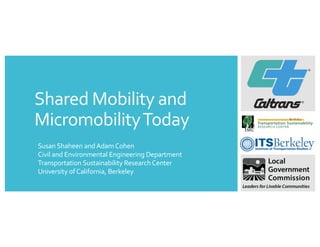 Shared Mobility and
MicromobilityToday
Susan Shaheen andAdamCohen
Civil and Environmental Engineering Department
Transportation Sustainability ResearchCenter
University of California, Berkeley
 