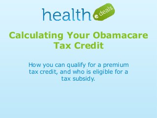 Calculating Your Obamacare
Tax Credit
How you can qualify for a premium
tax credit, and who is eligible for a
tax subsidy.

 