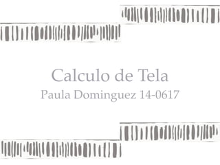 Calculo de Tela
Paula Dominguez 14-0617
 