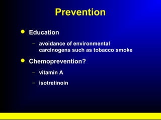 Prevention
 Education
– avoidance of environmental
carcinogens such as tobacco smoke
 Chemoprevention?
– vitamin A
– isotretinoin
 