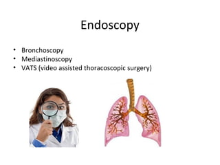 Endoscopy
• Bronchoscopy
• Mediastinoscopy
• VATS (video assisted thoracoscopic surgery)
 