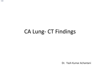 CA Lung- CT Findings
OSR
Dr. Yash Kumar Achantani
 