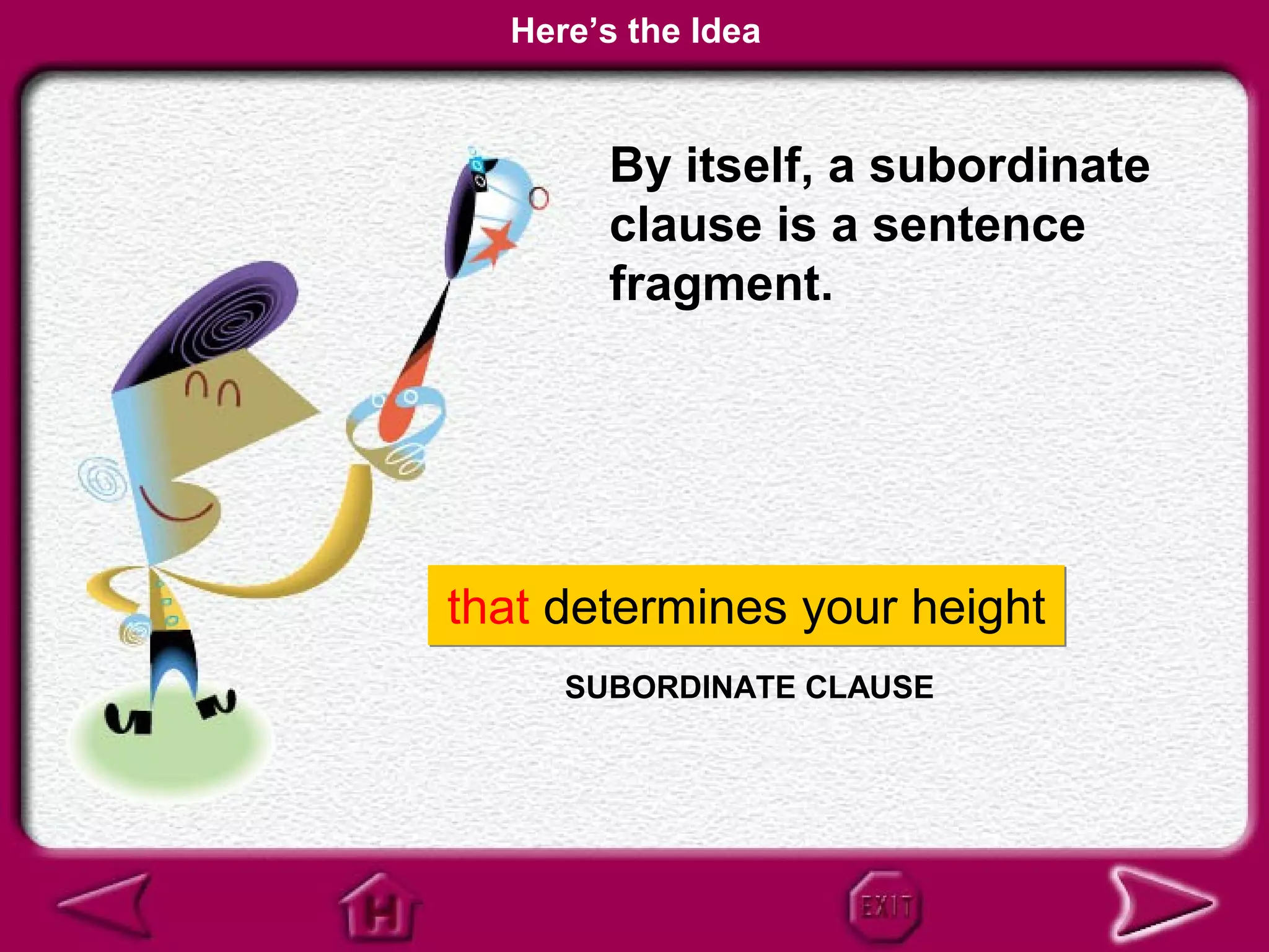 Here’s the Idea


       By itself, a subordinate
       clause is a sentence
       fragment.




that determines your height
     SUBORDINATE CLAUSE
 