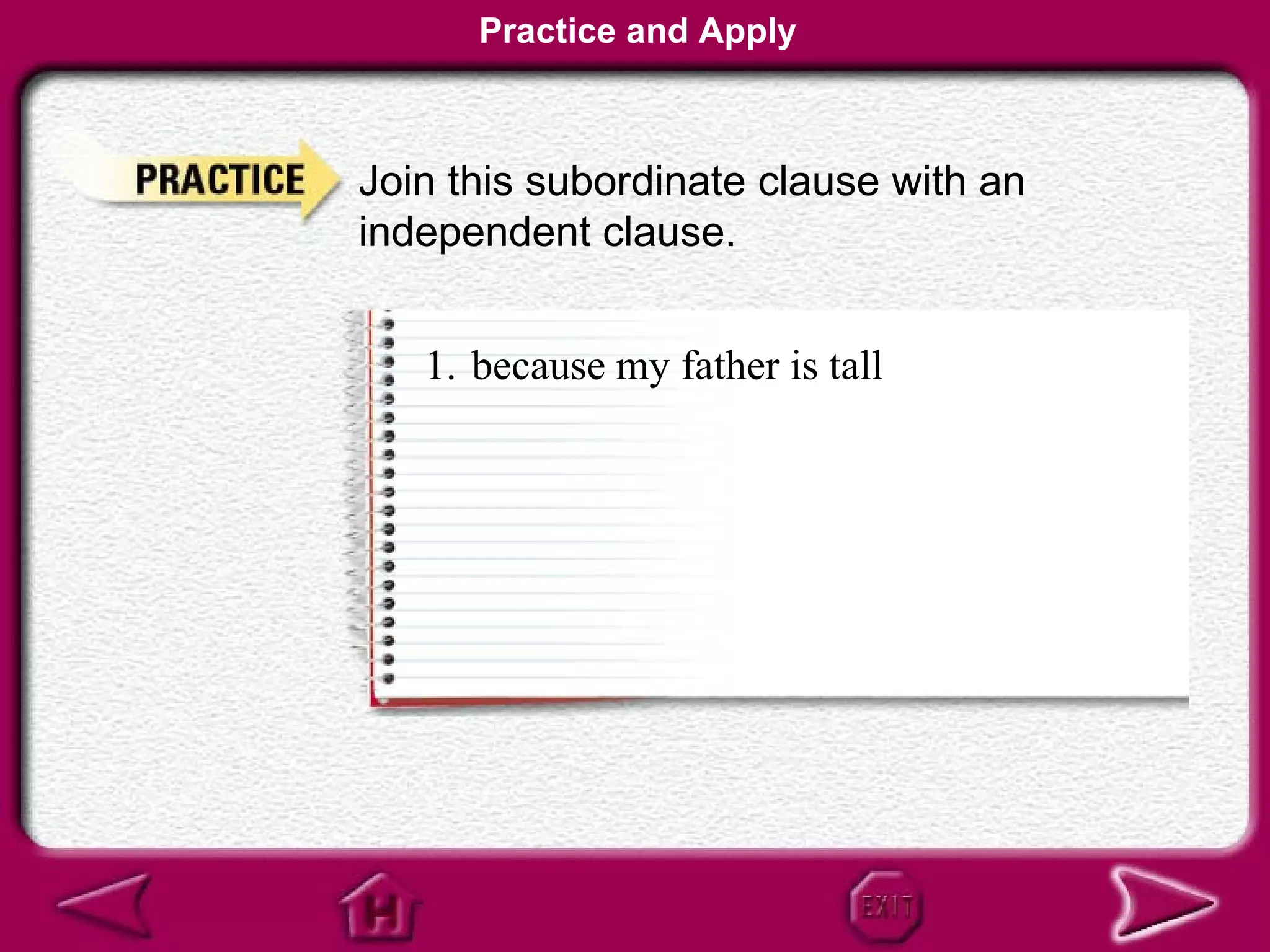 Practice and Apply



Join this subordinate clause with an
independent clause.


   1. because my father is tall
 