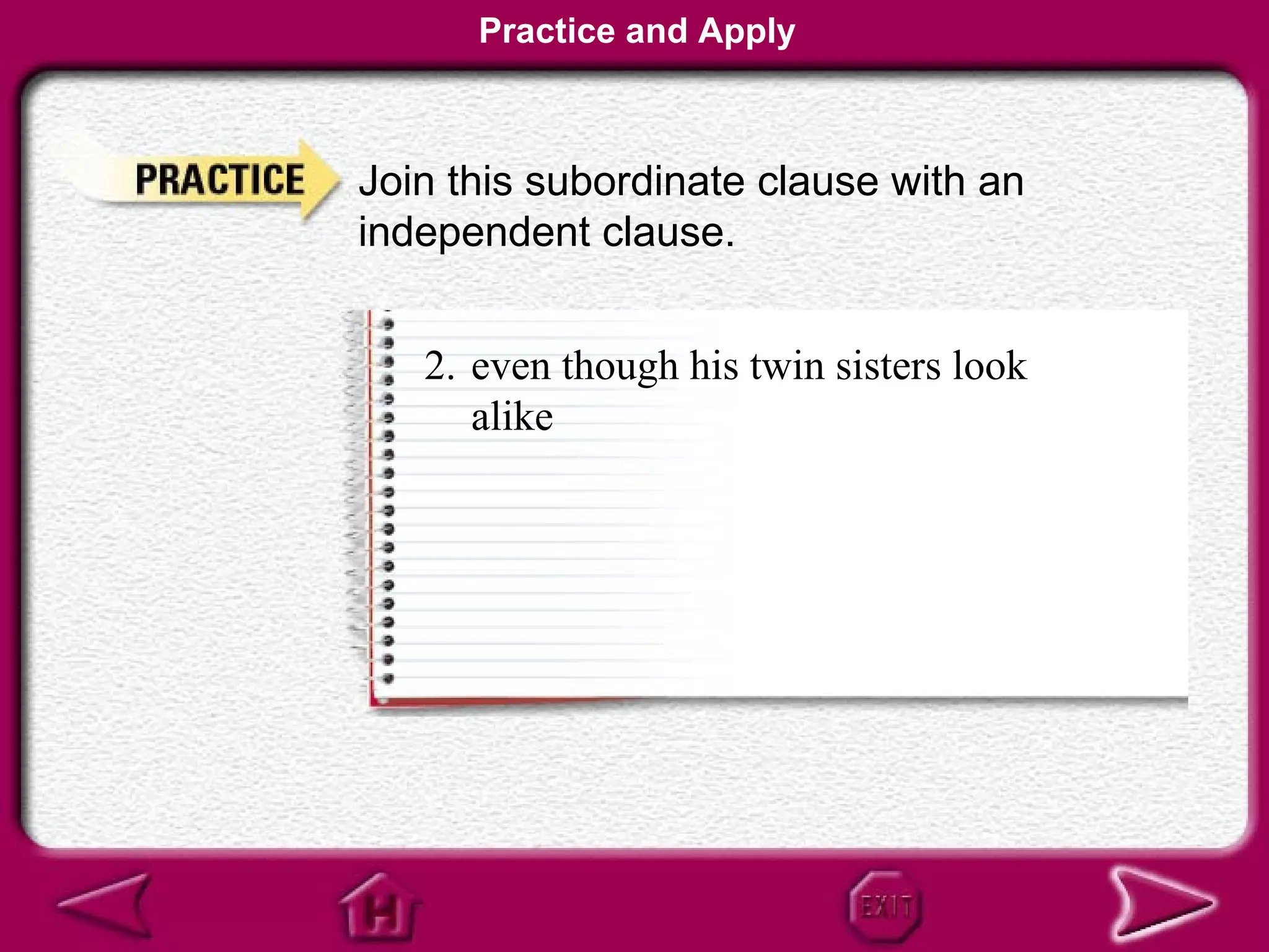 Practice and Apply



Join this subordinate clause with an
independent clause.


   2. even though his twin sisters look
      alike
 