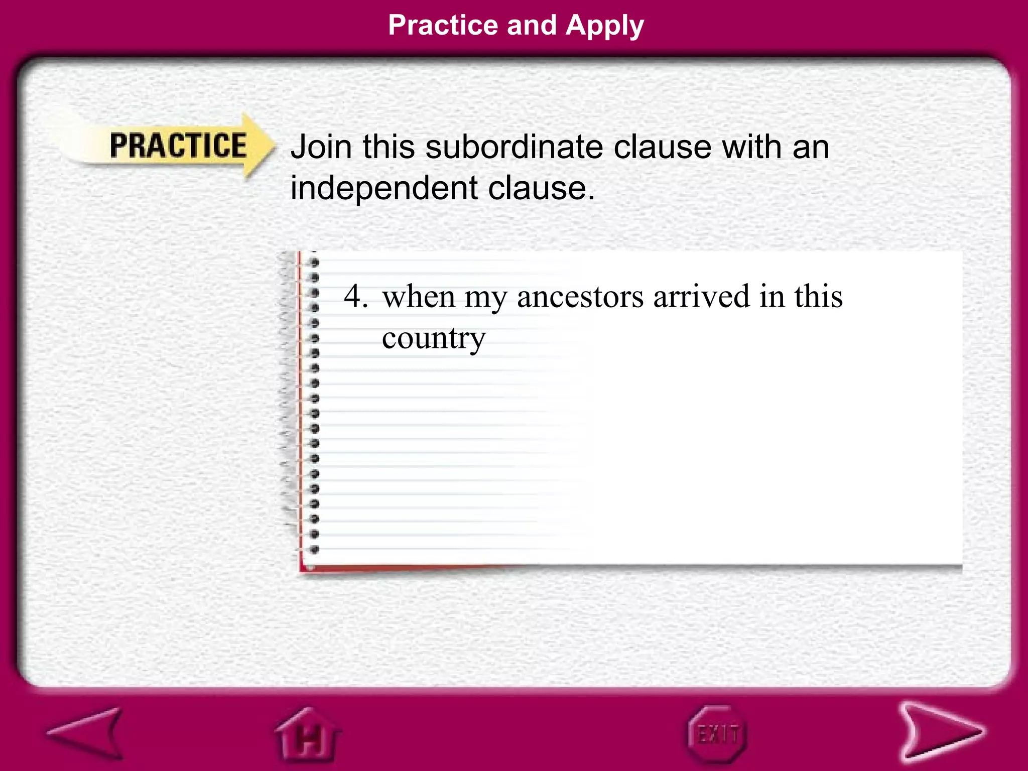 Practice and Apply



Join this subordinate clause with an
independent clause.


   4. when my ancestors arrived in this
      country
 