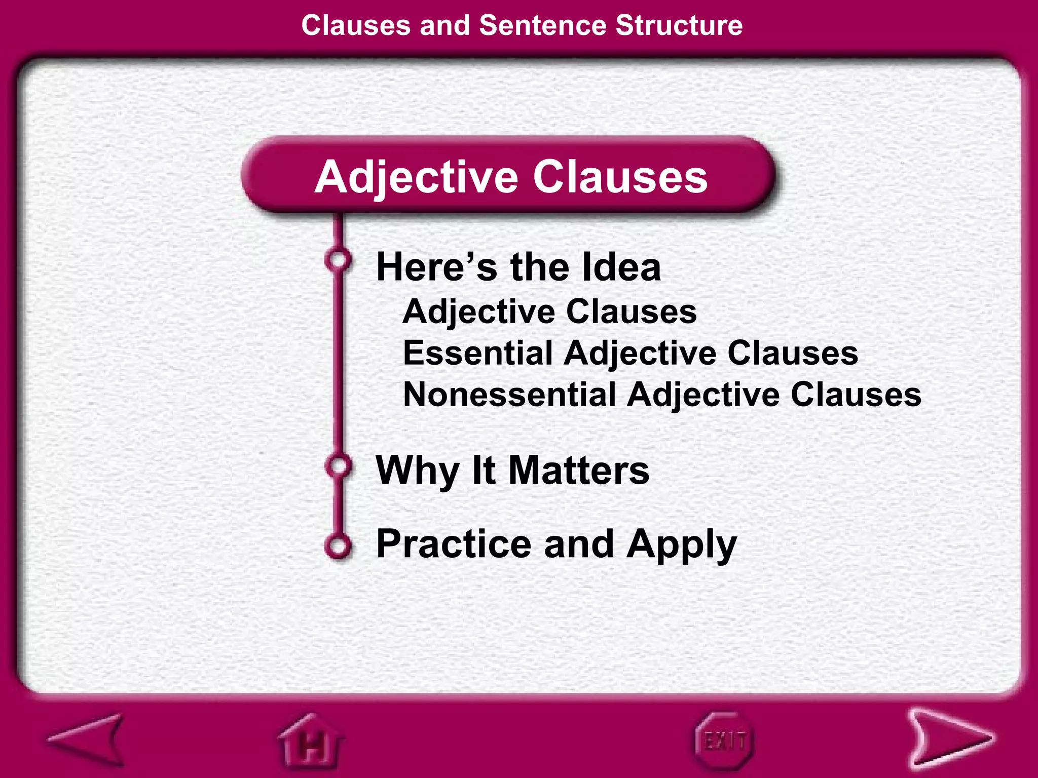 Clauses and Sentence Structure




Adjective Clauses
     Here’s the Idea
      Adjective Clauses
      Essential Adjective Clauses
      Nonessential Adjective Clauses

     Why It Matters
     Practice and Apply
 