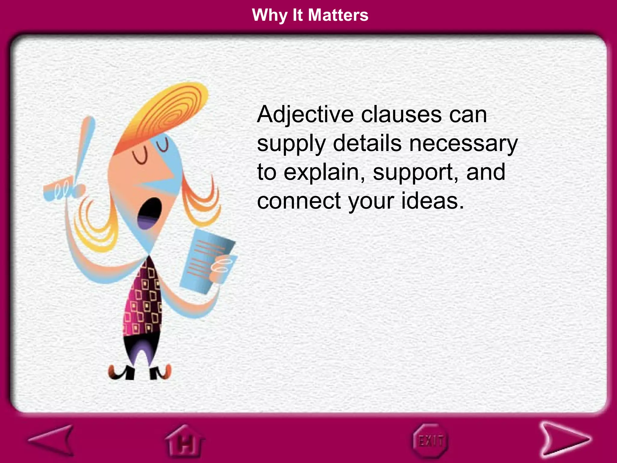 Why It Matters




Adjective clauses can
supply details necessary
to explain, support, and
connect your ideas.
 