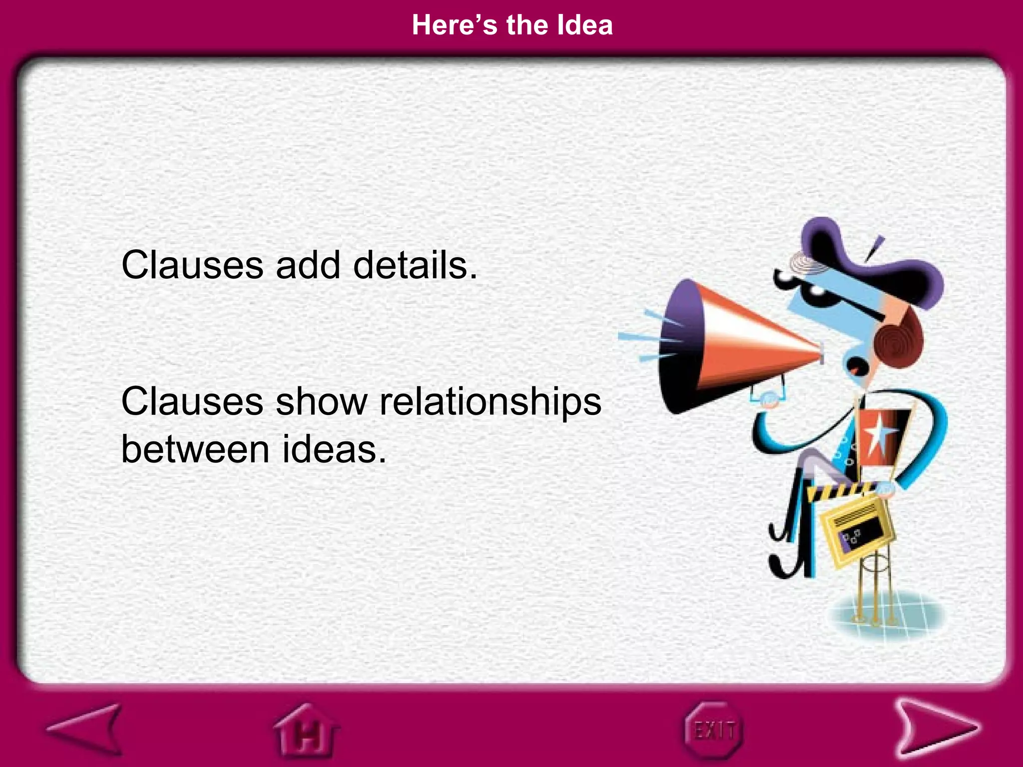 Here’s the Idea




Clauses add details.


Clauses show relationships
between ideas.
 