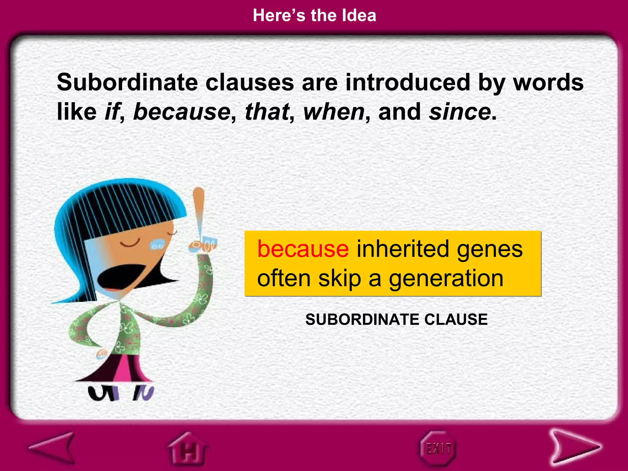 Here’s the Idea


Subordinate clauses are introduced by words
like if, because, that, when, and since.




                because inherited genes
                often skip a generation
                     SUBORDINATE CLAUSE
 