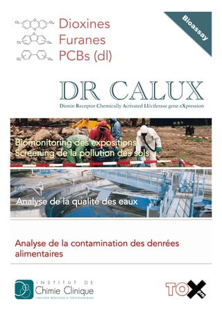 Dioxines
Furanes
PCBs (dl)

DR CALUX
Dioxin Receptor Chemically Activated LUciferase gene eXpression!

Analyse de la contamination des denrées
alimentaires

 
