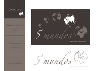 Logotip i marca




                     5 mundos
Manual d’identitat


      gràfica




                            gastronomía internacional

  Carta programa




                      mundos
    d’activitats




 Fonts consultades

                             gastronomía internacional
 
