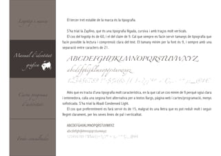Logotip i marca       El tercer tret estable de la marca és la tipografia.

                        S’ha triat la Zapfino, que és una tipografia lligada, cursiva i amb traços molt verticals.
                        El cos del logotip és de 60, i el del claim de 9. Cal que sempre es facin servir tamanys de tipografia que
                     facin possible la lectura i comprensió clara del text. El tamany mínim per la font és 9, i sempre amb una
                     separació entre caracters de 21.

Manual d’identitat
                        ABCDEFGHIJKLMNOPQRSTUVWXY Z
      gràfica
                        abcdefghijklmnopqrstuvwxyz

                        123456789 !”·$%&/()=?¿¡’ªº`+´Ç,.-^*¨;:_@#€


  Carta programa
                         Atès que es tracta d’una tipografia molt característica, en la que cal un cos mínim de 9 perquè sgiui clara
                     i entenedora, calia una segona font alternativa per a textos llargs, pàgina web i cartes/programació, menys
    d’activitats     sofisticada. S’ha triat la Abadi Condensed Light.
                         El cos que preferentment es farà servir és de 15, malgrat és una lletra que es pot reduïr molt i seguir
                     llegint clarament, per les seves línies de pal i verticalitat.

                        ABCDEFGHIJKLMNOPQRSTUVWXYZ
                        abcdefghijklmnopqrstuvwxyz

 Fonts consultades
                        123456789 !”$%&/()=?¿’¡ºª`+´ç,.-^*¨Ç;:_ @#€
 