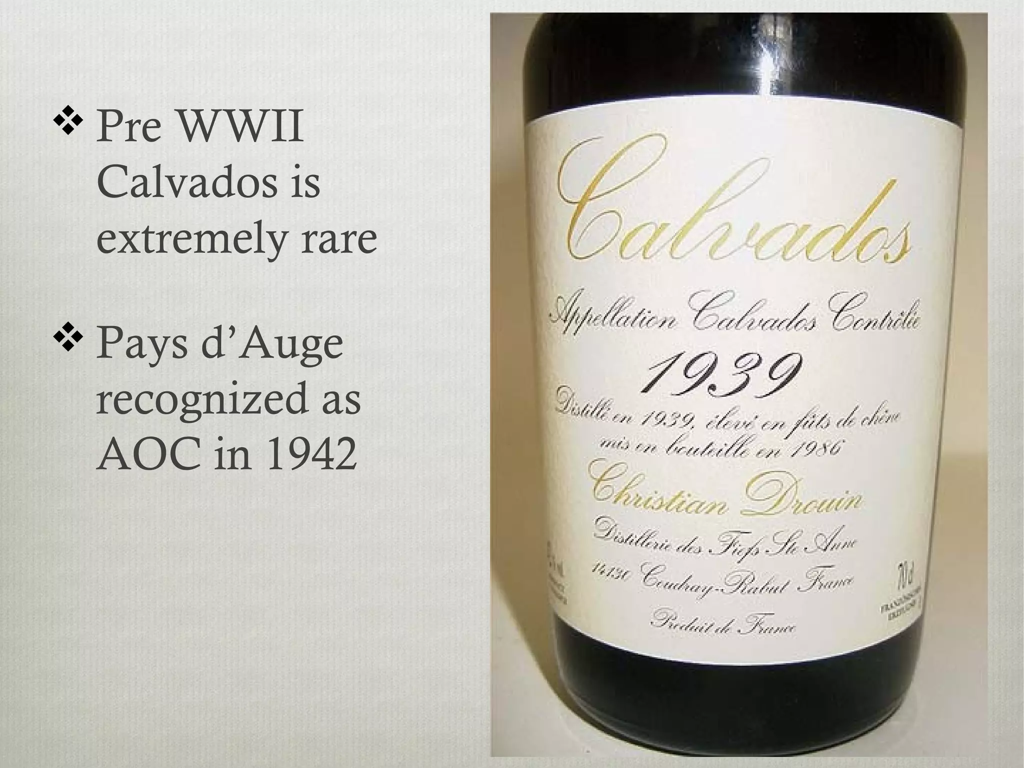  Pre WWII
Calvados is
extremely rare
 Pays d’Auge
recognized as
AOC in 1942
 