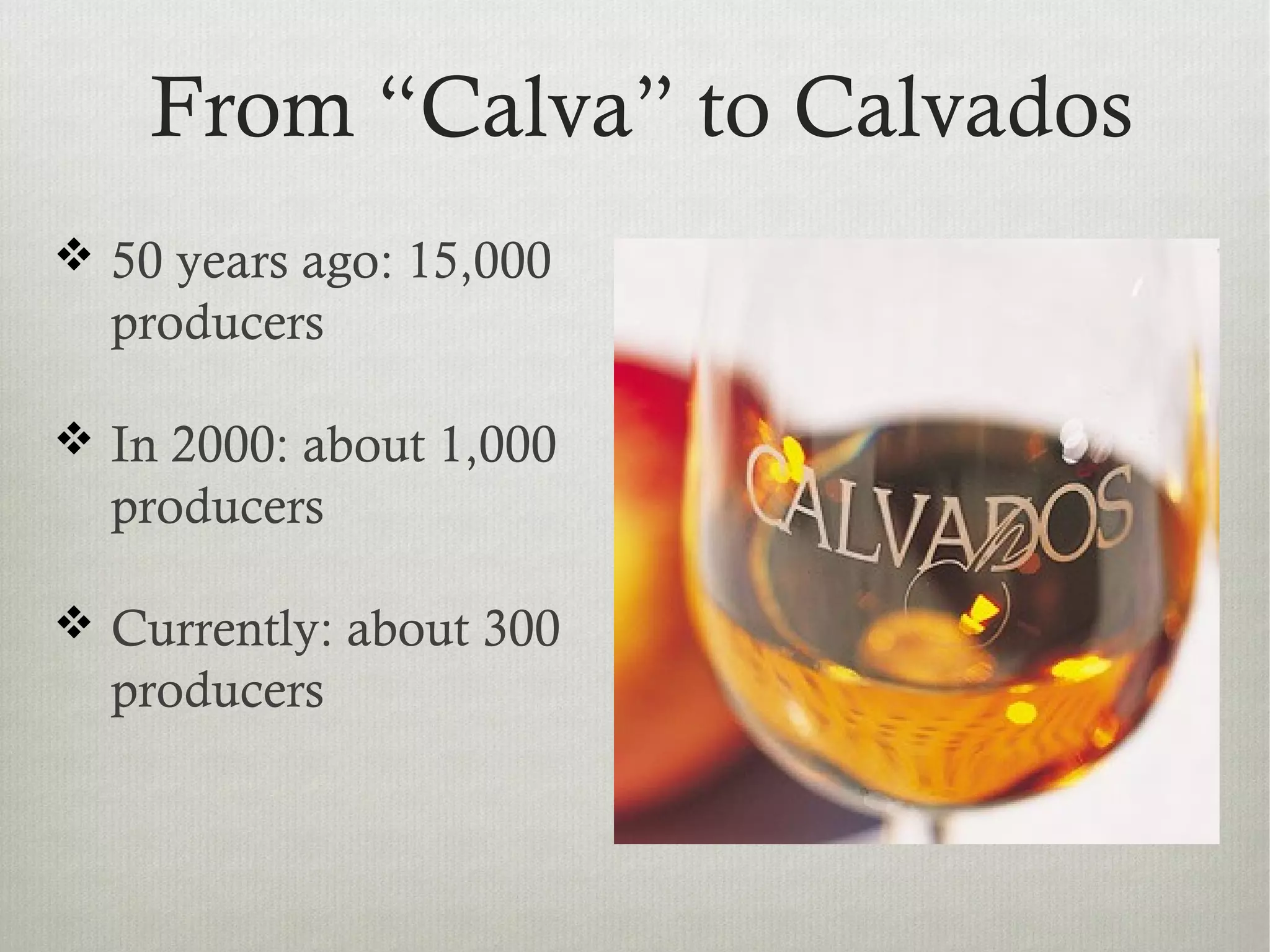  50 years ago: 15,000
producers
 In 2000: about 1,000
producers
 Currently: about 300
producers
From “Calva” to Calvados
 