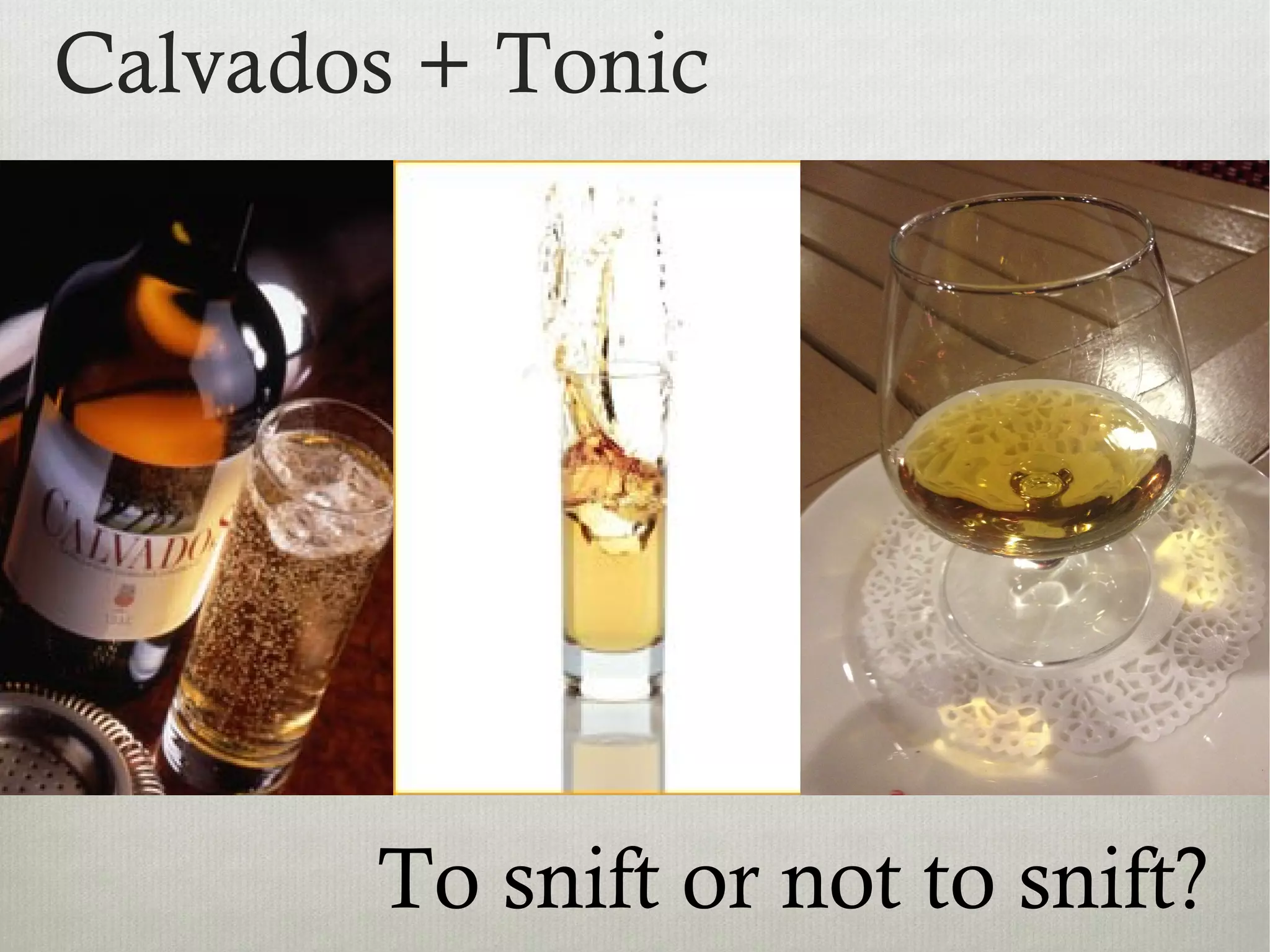 Calvados + Tonic
To snift or not to snift?
 