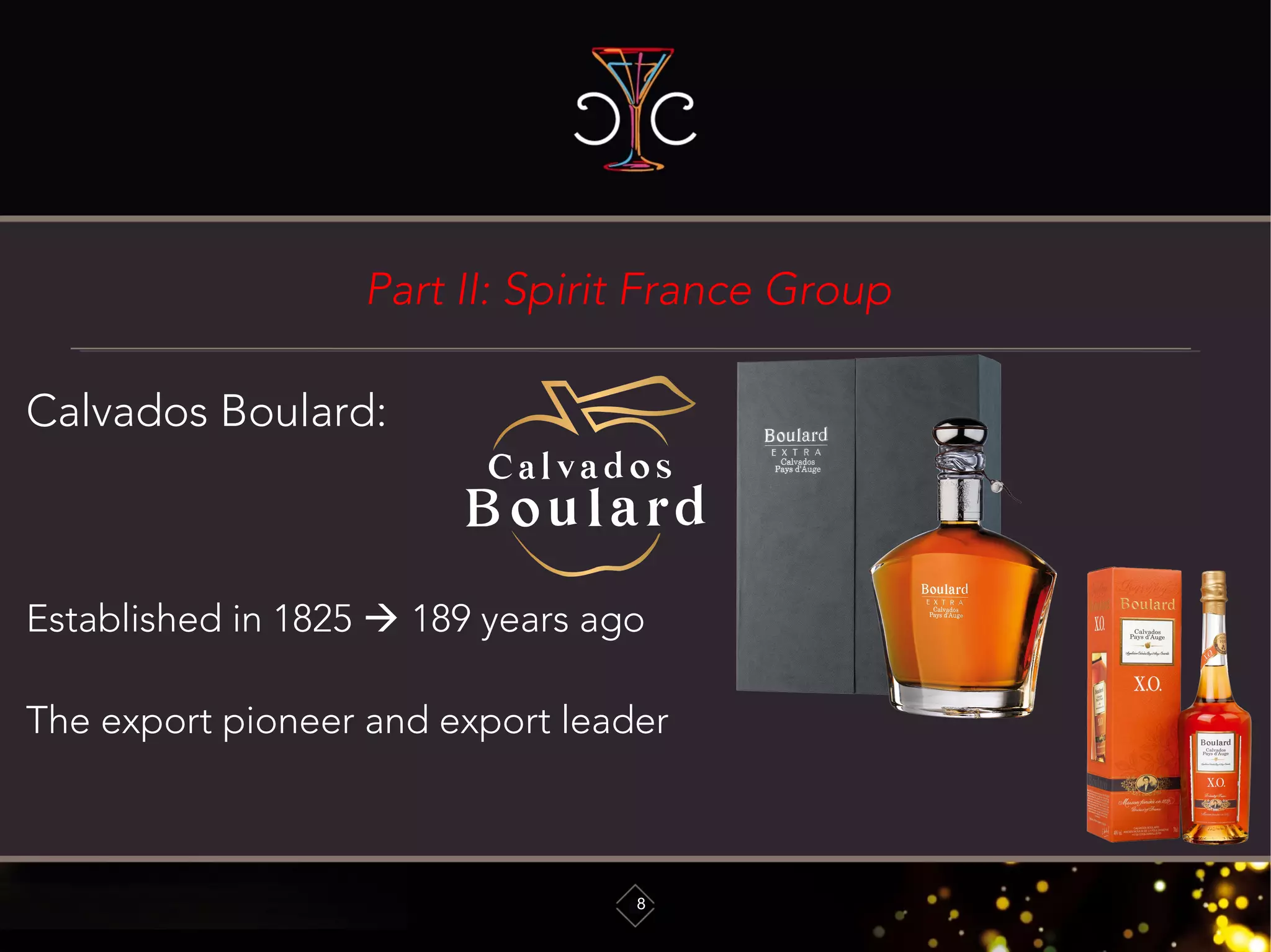 Part II: Spirit France Group
8
Calvados Boulard:
Established in 1825  189 years ago
The export pioneer and export leader
 