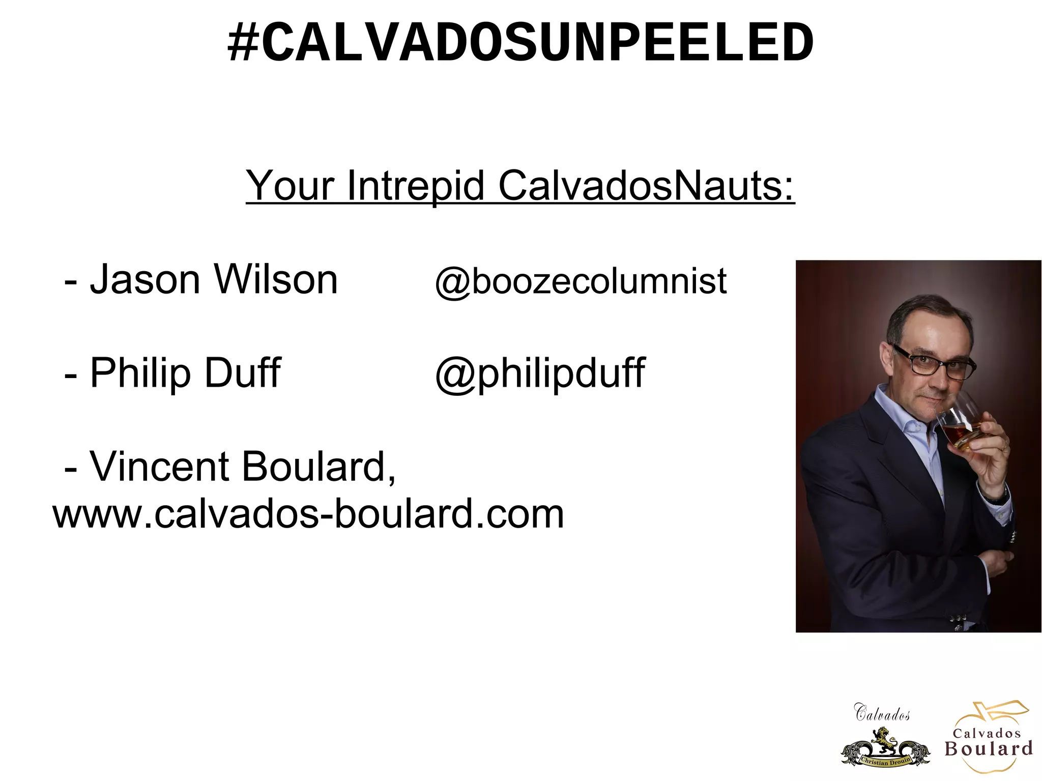 #CALVADOSUNPEELED
Your Intrepid CalvadosNauts:
- Jason Wilson @boozecolumnist
- Philip Duff @philipduff
- Vincent Boulard,
www.calvados-boulard.com
- Guillaume Drouin @CalvadosD
- Jackson Cannon @cannonjacks
 
