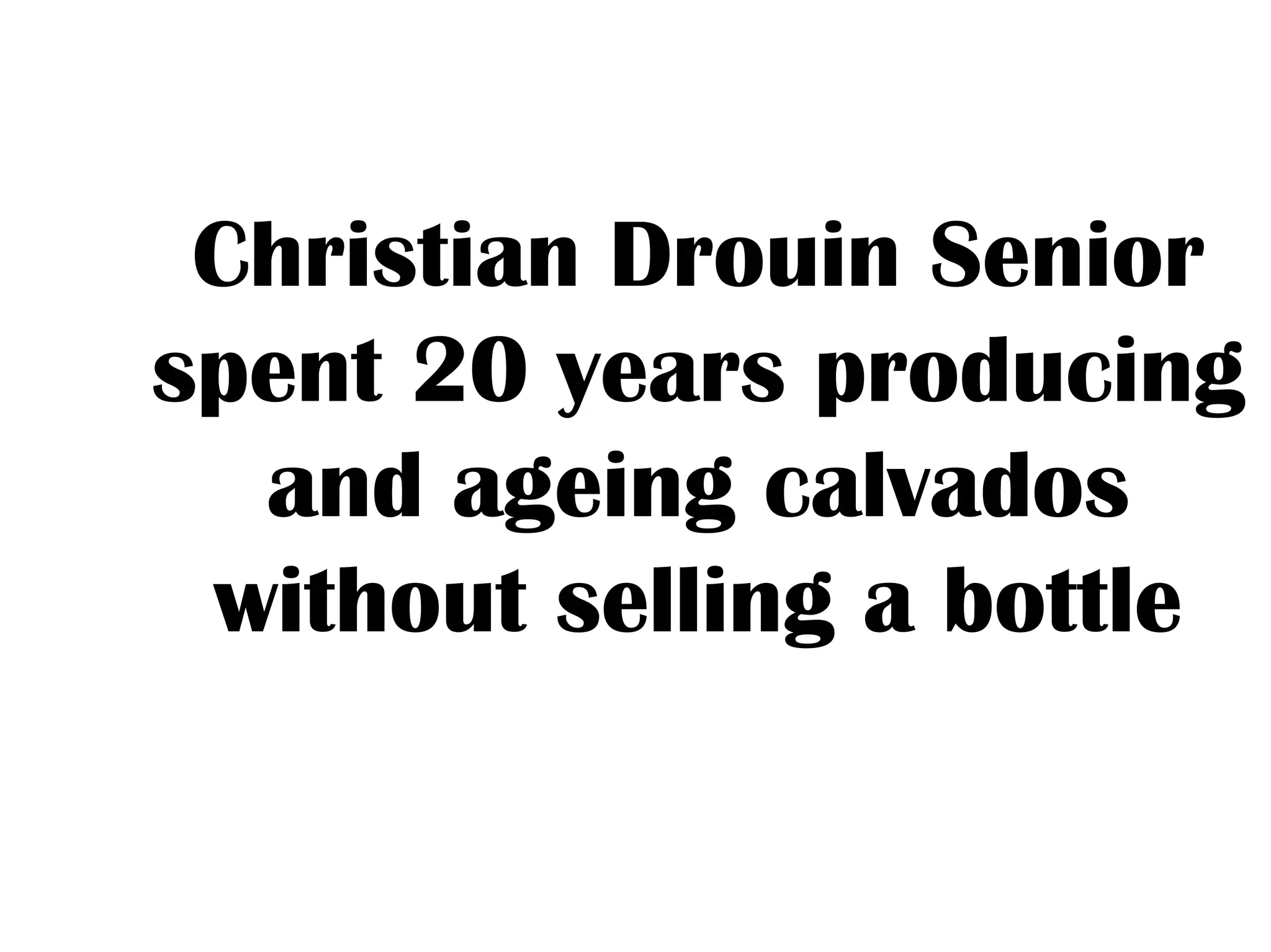 Christian Drouin Senior
spent 20 years producing
and ageing calvados
without selling a bottle
 