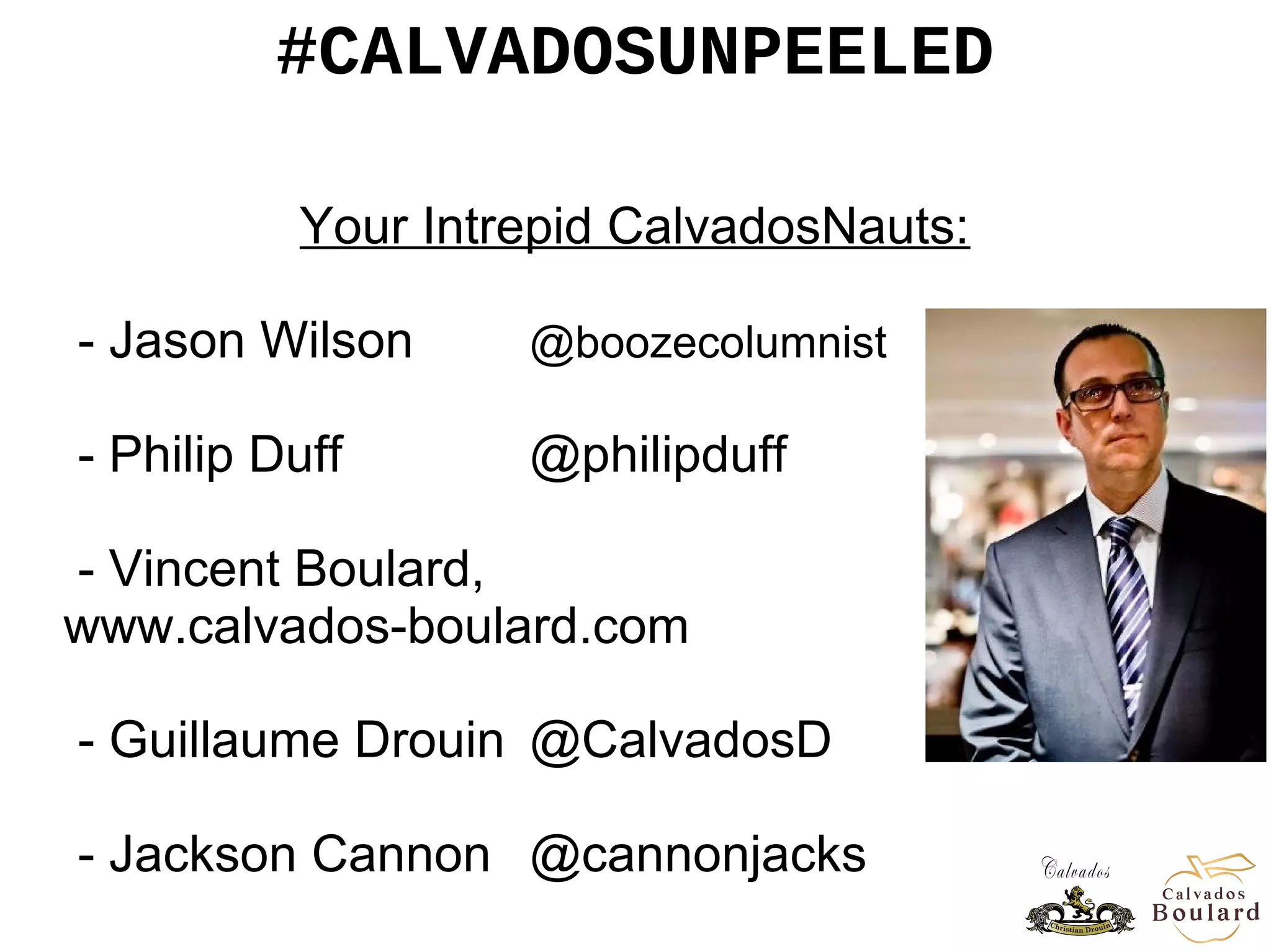 #CALVADOSUNPEELED
Your Intrepid CalvadosNauts:
- Jason Wilson @boozecolumnist
- Philip Duff @philipduff
- Vincent Boulard,
www.calvados-boulard.com
- Guillaume Drouin @CalvadosD
- Jackson Cannon @cannonjacks
 