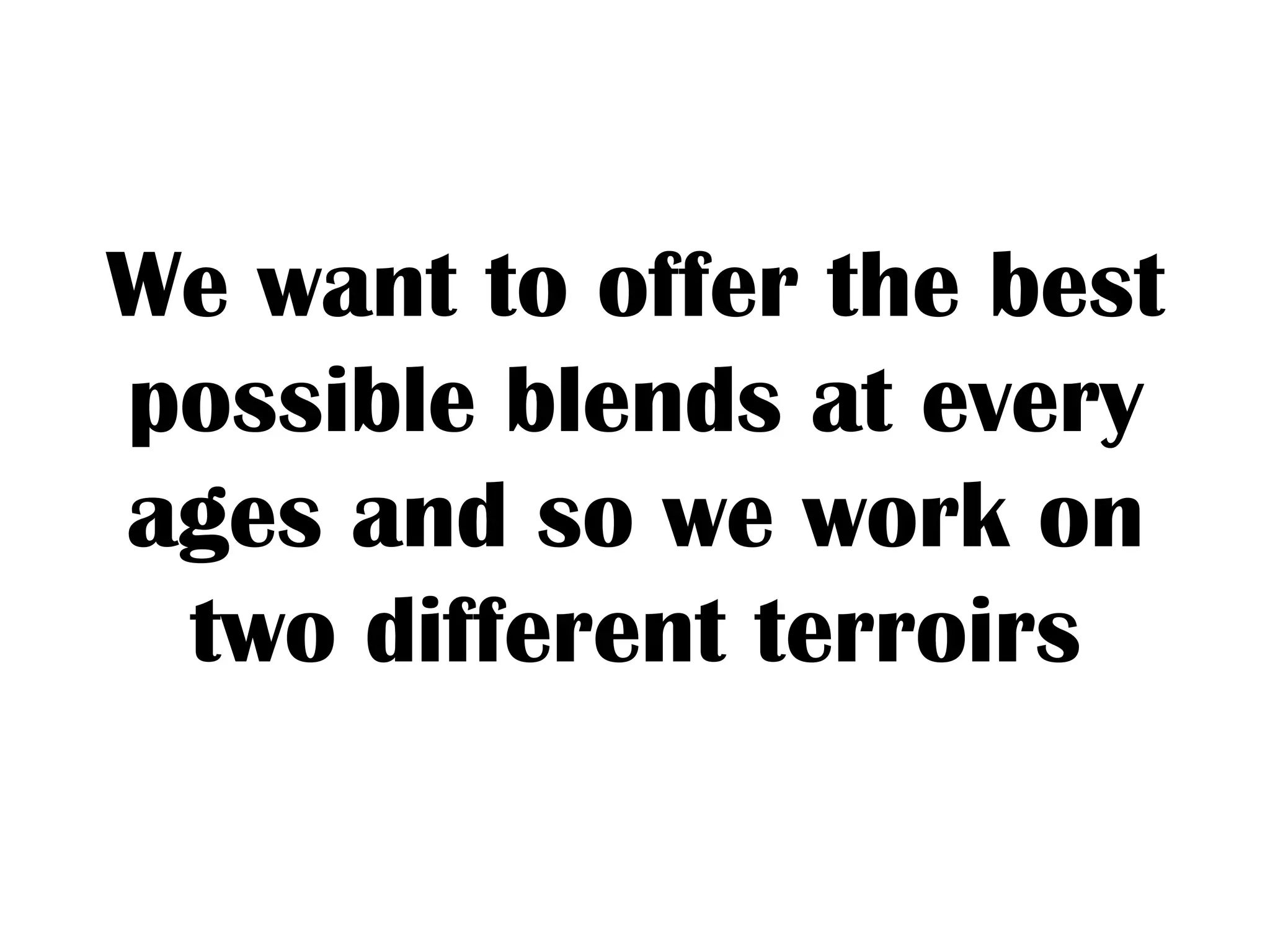 We want to offer the best
possible blends at every
ages and so we work on
two different terroirs
 