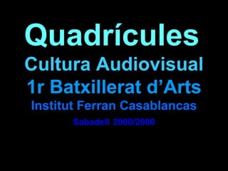 Quadrícules
Cultura Audiovisual
1r Batxillerat d’Arts
Institut Ferran Casablancas
Sabadell 2000/2000
 